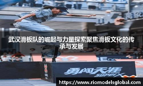 武汉滑板队的崛起与力量探索聚焦滑板文化的传承与发展
