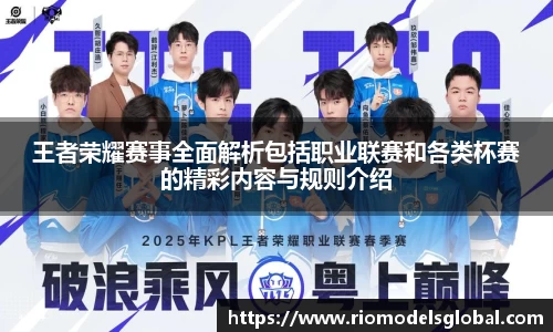 王者荣耀赛事全面解析包括职业联赛和各类杯赛的精彩内容与规则介绍