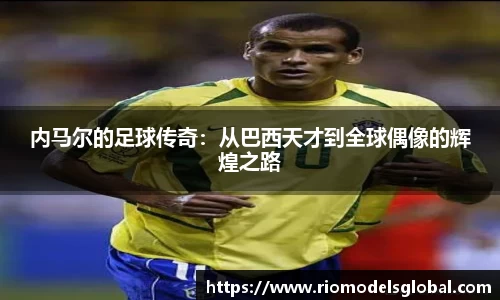 内马尔的足球传奇：从巴西天才到全球偶像的辉煌之路