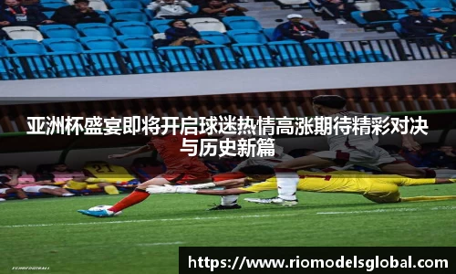 亚洲杯盛宴即将开启球迷热情高涨期待精彩对决与历史新篇