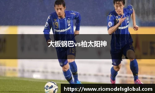 大板钢巴vs柏太阳神