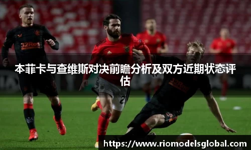 本菲卡与查维斯对决前瞻分析及双方近期状态评估