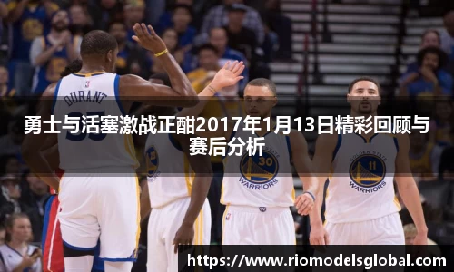 勇士与活塞激战正酣2017年1月13日精彩回顾与赛后分析