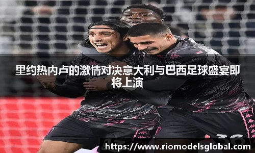 里约热内卢的激情对决意大利与巴西足球盛宴即将上演