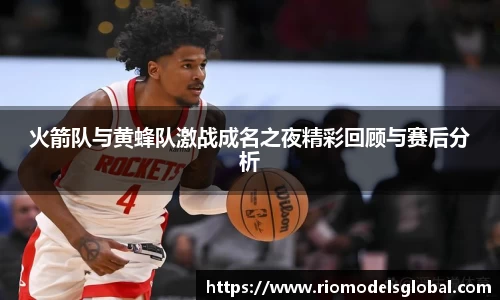 火箭队与黄蜂队激战成名之夜精彩回顾与赛后分析