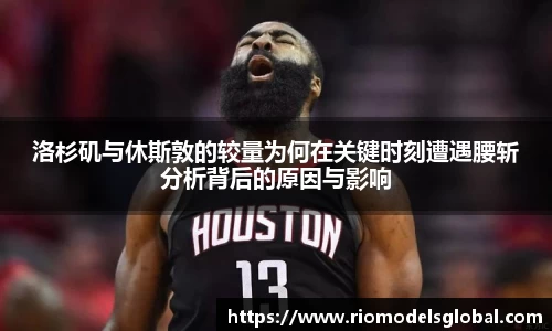 洛杉矶与休斯敦的较量为何在关键时刻遭遇腰斩分析背后的原因与影响