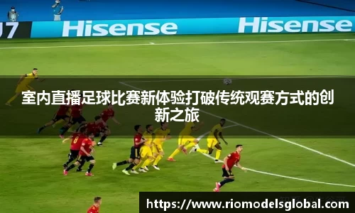 室内直播足球比赛新体验打破传统观赛方式的创新之旅