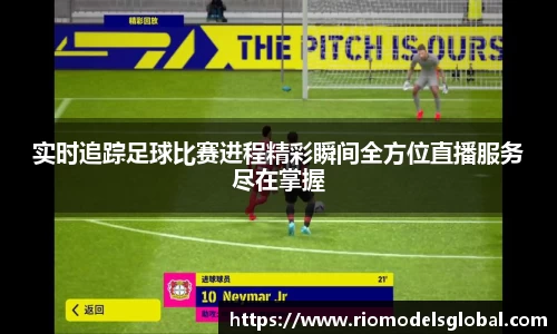 实时追踪足球比赛进程精彩瞬间全方位直播服务尽在掌握