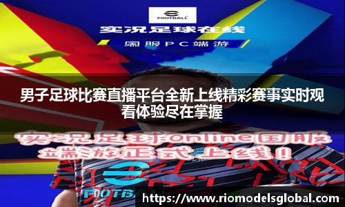 男子足球比赛直播平台全新上线精彩赛事实时观看体验尽在掌握