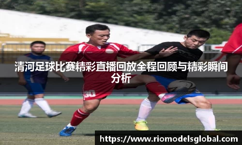 清河足球比赛精彩直播回放全程回顾与精彩瞬间分析