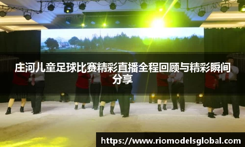 庄河儿童足球比赛精彩直播全程回顾与精彩瞬间分享