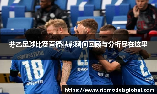 芬乙足球比赛直播精彩瞬间回顾与分析尽在这里