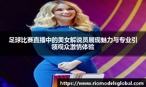 足球比赛直播中的美女解说员展现魅力与专业引领观众激情体验