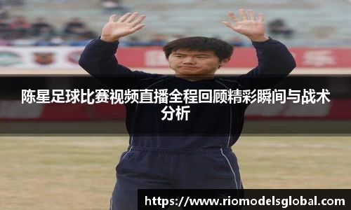 陈星足球比赛视频直播全程回顾精彩瞬间与战术分析