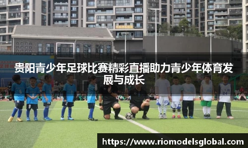 贵阳青少年足球比赛精彩直播助力青少年体育发展与成长