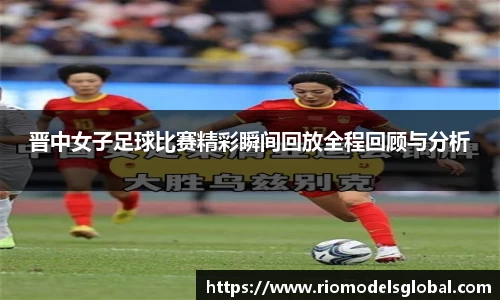 晋中女子足球比赛精彩瞬间回放全程回顾与分析