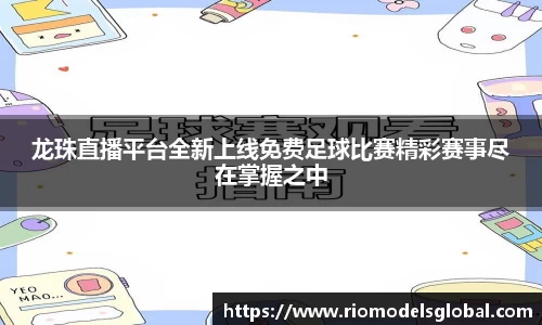龙珠直播平台全新上线免费足球比赛精彩赛事尽在掌握之中