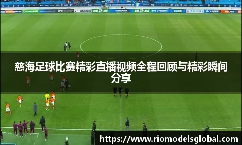 慈海足球比赛精彩直播视频全程回顾与精彩瞬间分享