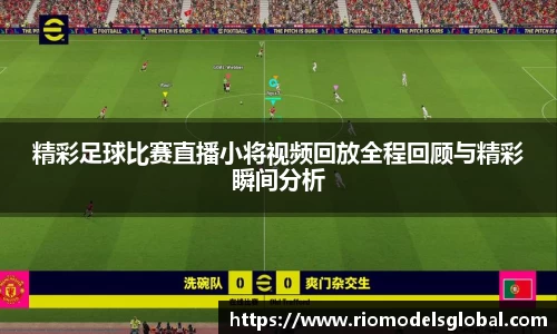 精彩足球比赛直播小将视频回放全程回顾与精彩瞬间分析
