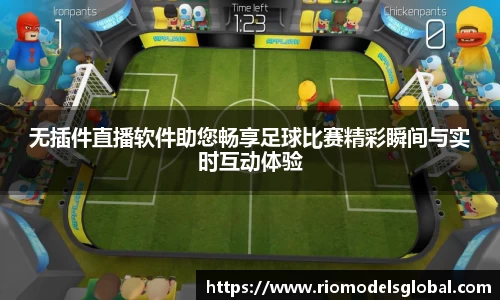 无插件直播软件助您畅享足球比赛精彩瞬间与实时互动体验