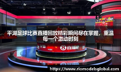 平湖足球比赛直播回放精彩瞬间尽在掌握，重温每一个激动时刻