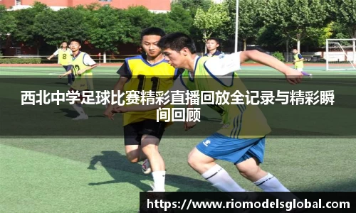 西北中学足球比赛精彩直播回放全记录与精彩瞬间回顾