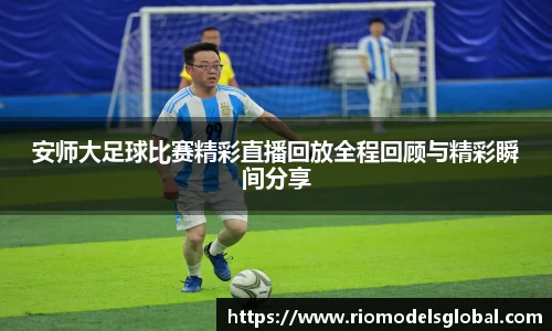 安师大足球比赛精彩直播回放全程回顾与精彩瞬间分享