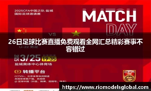 26日足球比赛直播免费观看全网汇总精彩赛事不容错过