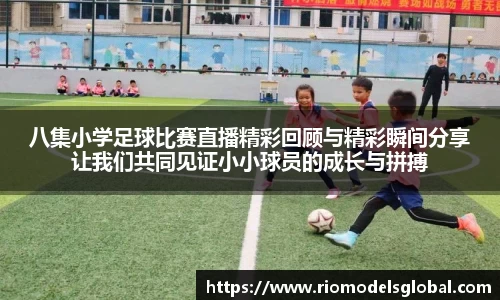 八集小学足球比赛直播精彩回顾与精彩瞬间分享让我们共同见证小小球员的成长与拼搏