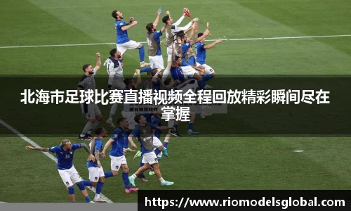 北海市足球比赛直播视频全程回放精彩瞬间尽在掌握