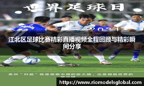 江北区足球比赛精彩直播视频全程回顾与精彩瞬间分享