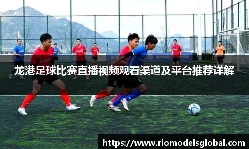 龙港足球比赛直播视频观看渠道及平台推荐详解