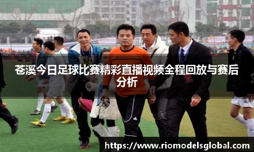 苍溪今日足球比赛精彩直播视频全程回放与赛后分析