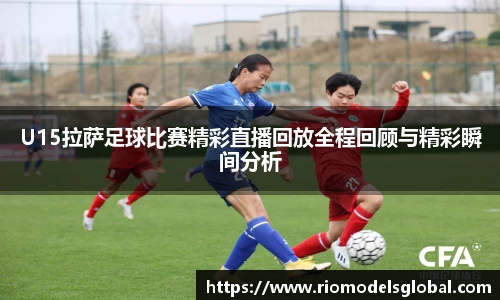 U15拉萨足球比赛精彩直播回放全程回顾与精彩瞬间分析