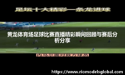 黄龙体育场足球比赛直播精彩瞬间回顾与赛后分析分享