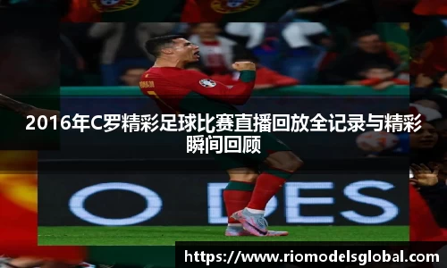 2016年C罗精彩足球比赛直播回放全记录与精彩瞬间回顾