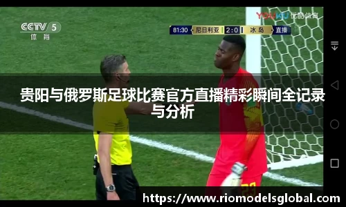 贵阳与俄罗斯足球比赛官方直播精彩瞬间全记录与分析