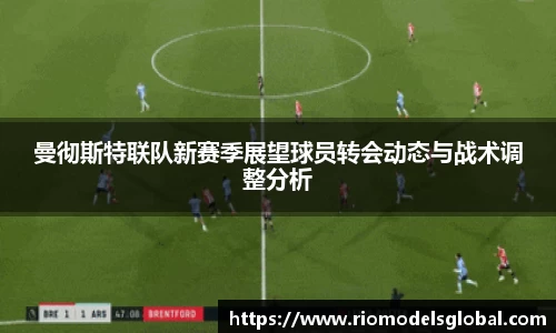 曼彻斯特联队新赛季展望球员转会动态与战术调整分析