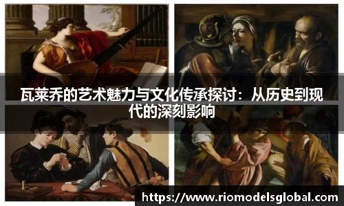 瓦莱乔的艺术魅力与文化传承探讨：从历史到现代的深刻影响