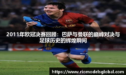 2011年欧冠决赛回顾：巴萨与曼联的巅峰对决与足球历史的辉煌瞬间