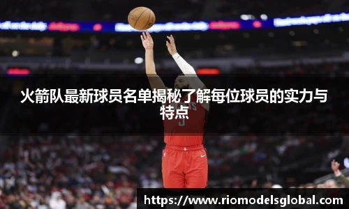 火箭队最新球员名单揭秘了解每位球员的实力与特点