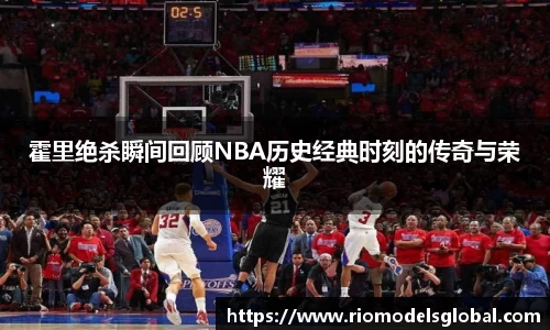 霍里绝杀瞬间回顾NBA历史经典时刻的传奇与荣耀