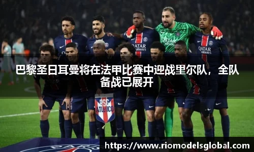 巴黎圣日耳曼将在法甲比赛中迎战里尔队，全队备战已展开