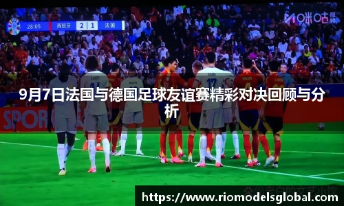 9月7日法国与德国足球友谊赛精彩对决回顾与分析