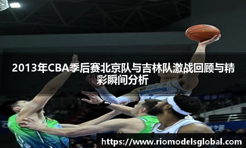 2013年CBA季后赛北京队与吉林队激战回顾与精彩瞬间分析