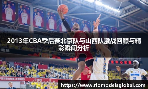 2013年CBA季后赛北京队与山西队激战回顾与精彩瞬间分析