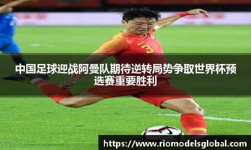 中国足球迎战阿曼队期待逆转局势争取世界杯预选赛重要胜利