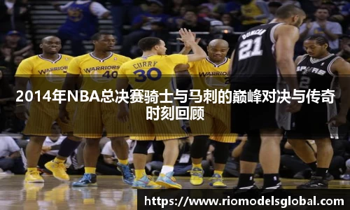 2014年NBA总决赛骑士与马刺的巅峰对决与传奇时刻回顾