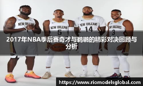 2017年NBA季后赛奇才与鹈鹕的精彩对决回顾与分析