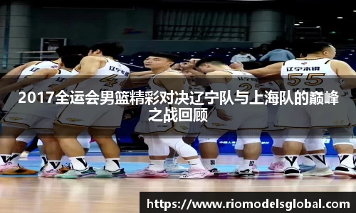 2017全运会男篮精彩对决辽宁队与上海队的巅峰之战回顾